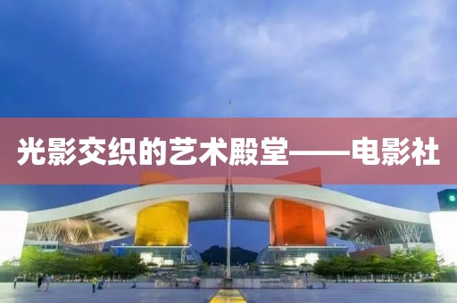 光影交织的艺术殿堂——电影社