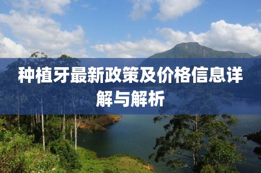 种植牙最新政策及价格信息详解与解析