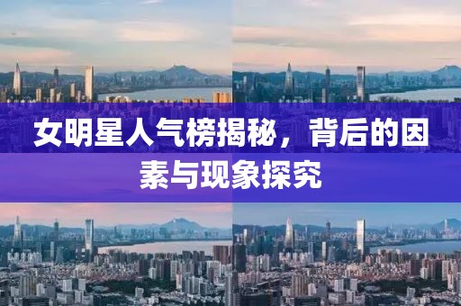 女明星人气榜揭秘，背后的因素与现象探究