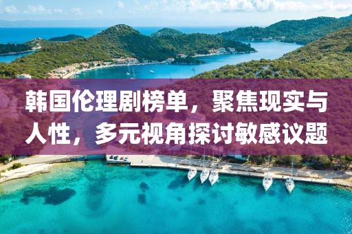 韩国伦理剧榜单，聚焦现实与人性，多元视角探讨敏感议题