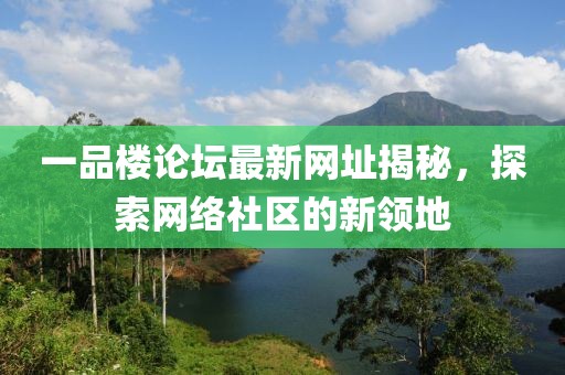 一品楼论坛最新网址揭秘，探索网络社区的新领地