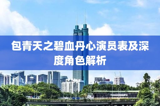 包青天之碧血丹心演员表及深度角色解析