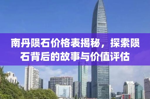 南丹陨石价格表揭秘，探索陨石背后的故事与价值评估