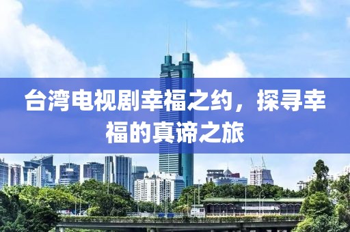 台湾电视剧幸福之约，探寻幸福的真谛之旅