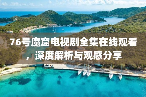 76号魔窟电视剧全集在线观看，深度解析与观感分享