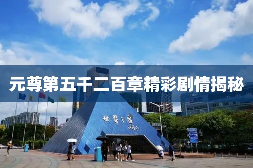 元尊第五千二百章精彩剧情揭秘