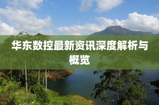 华东数控最新资讯深度解析与概览