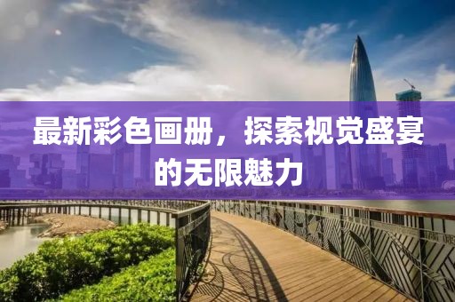 最新彩色画册，探索视觉盛宴的无限魅力