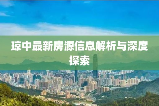 琼中最新房源信息解析与深度探索