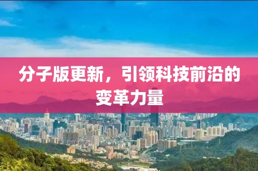分子版更新，引领科技前沿的变革力量