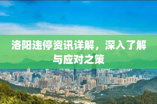 洛阳违停资讯详解，深入了解与应对之策