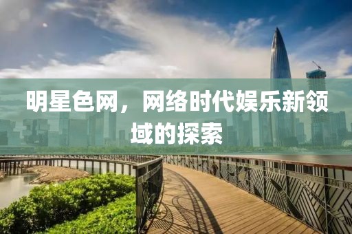 明星色网，网络时代娱乐新领域的探索
