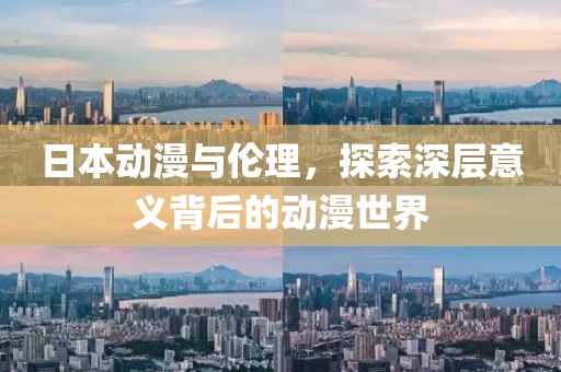 日本动漫与伦理，探索深层意义背后的动漫世界