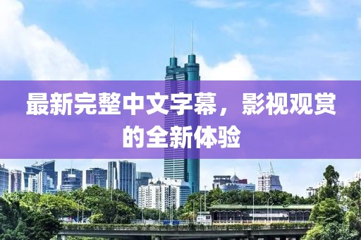 最新完整中文字幕，影视观赏的全新体验