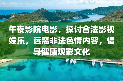 午夜影院电影，探讨合法影视娱乐，远离非法色情内容，倡导健康观影文化