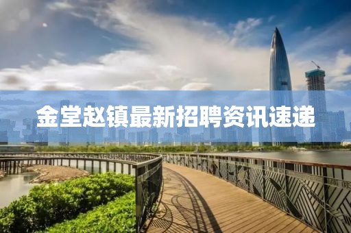 金堂赵镇最新招聘资讯速递
