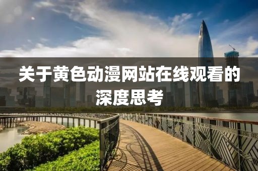 关于黄色动漫网站在线观看的深度思考