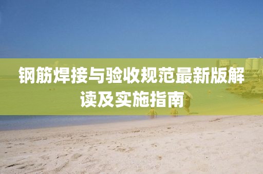 钢筋焊接与验收规范最新版解读及实施指南