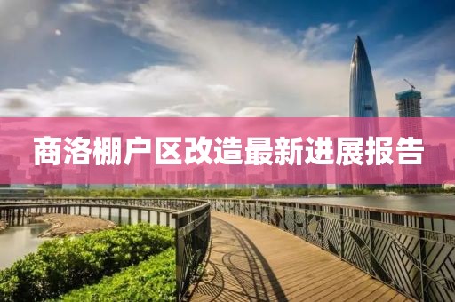 商洛棚户区改造最新进展报告