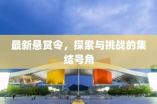 最新悬赏令，探索与挑战的集结号角