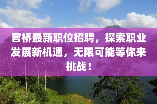官桥最新职位招聘，探索职业发展新机遇，无限可能等你来挑战！