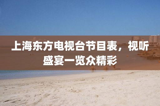 上海东方电视台节目表，视听盛宴一览众精彩