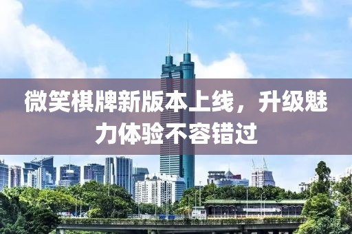 微笑棋牌新版本上线，升级魅力体验不容错过