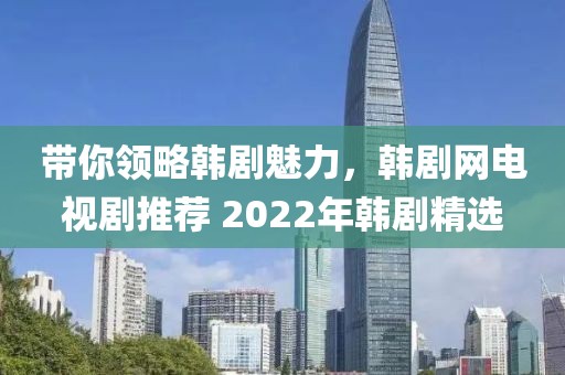 带你领略韩剧魅力，韩剧网电视剧推荐 2022年韩剧精选