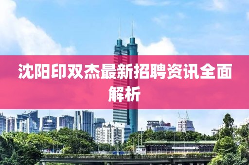 沈阳印双杰最新招聘资讯全面解析