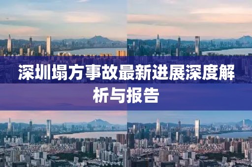 深圳塌方事故最新进展深度解析与报告