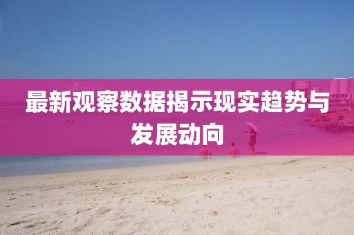 最新观察数据揭示现实趋势与发展动向