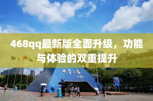 468qq最新版全面升级，功能与体验的双重提升