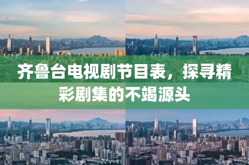 齐鲁台电视剧节目表，探寻精彩剧集的不竭源头