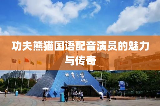 功夫熊猫国语配音演员的魅力与传奇