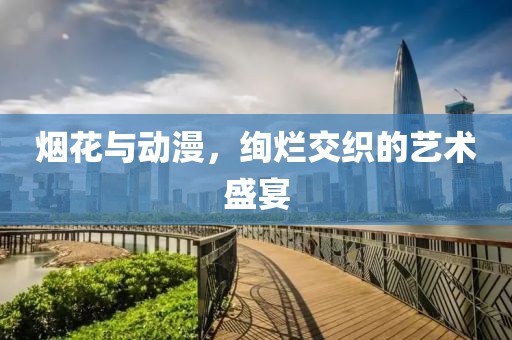 烟花与动漫，绚烂交织的艺术盛宴