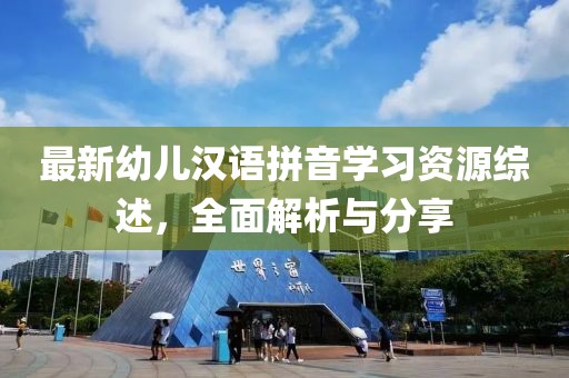最新幼儿汉语拼音学习资源综述，全面解析与分享