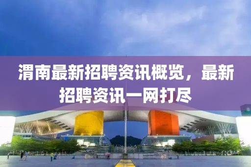 渭南最新招聘资讯概览，最新招聘资讯一网打尽