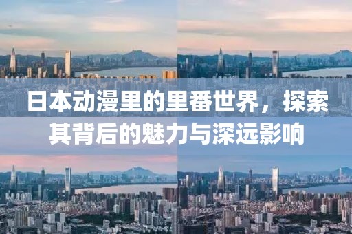 日本动漫里的里番世界，探索其背后的魅力与深远影响