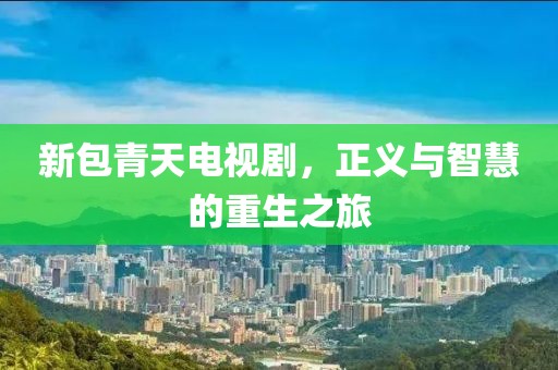 新包青天电视剧，正义与智慧的重生之旅