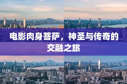 电影肉身菩萨，神圣与传奇的交融之旅