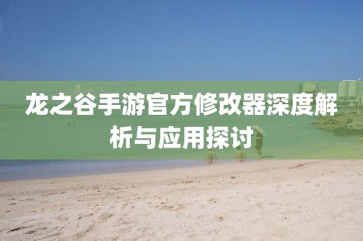 龙之谷手游官方修改器深度解析与应用探讨