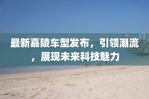 最新嘉陵车型发布，引领潮流，展现未来科技魅力