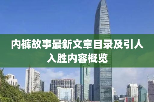内裤故事最新文章目录及引人入胜内容概览