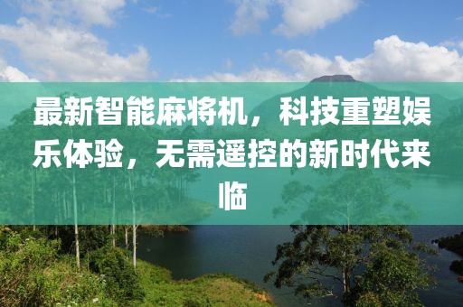 最新智能麻将机，科技重塑娱乐体验，无需遥控的新时代来临