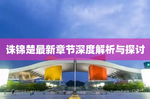 诛锦楚最新章节深度解析与探讨