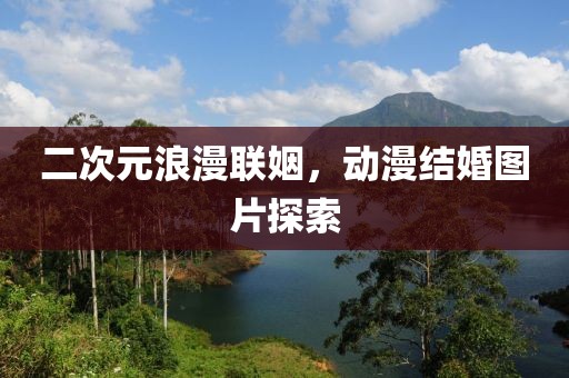 二次元浪漫联姻，动漫结婚图片探索