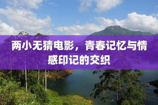 两小无猜电影，青春记忆与情感印记的交织