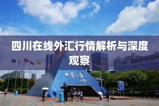 四川在线外汇行情解析与深度观察