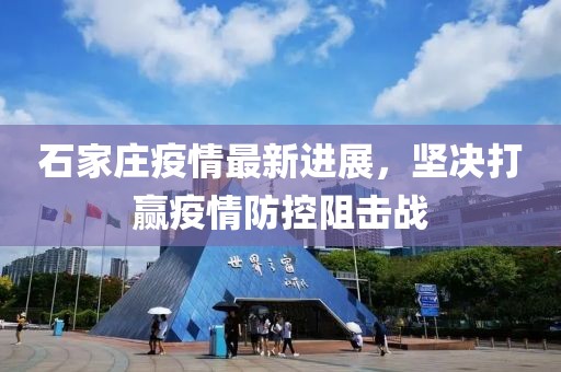 石家庄疫情最新进展，坚决打赢疫情防控阻击战