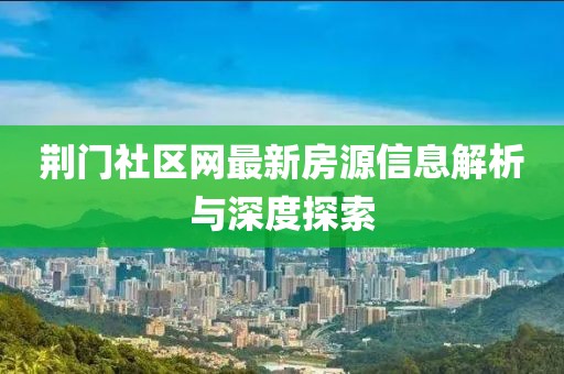荆门社区网最新房源信息解析与深度探索